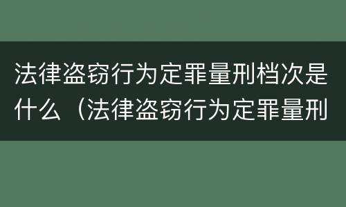 法律盗窃行为定罪量刑档次是什么（法律盗窃行为定罪量刑档次是什么标准）