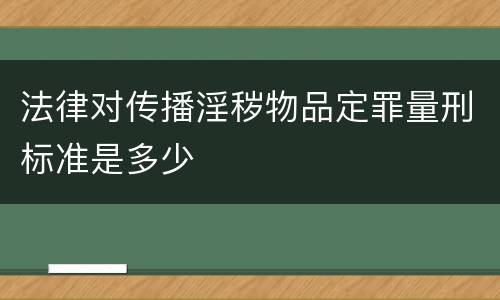 法律对传播淫秽物品定罪量刑标准是多少