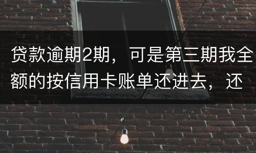 贷款逾期2期，可是第三期我全额的按信用卡账单还进去，还会起诉吗