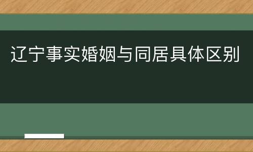 辽宁事实婚姻与同居具体区别