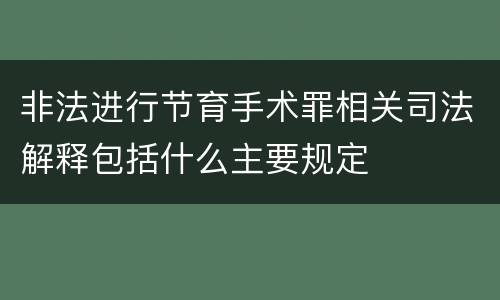 非法进行节育手术罪相关司法解释包括什么主要规定