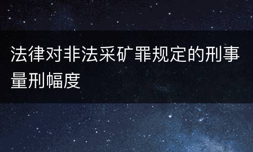 法律对非法采矿罪规定的刑事量刑幅度