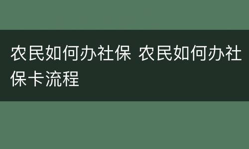 农民如何办社保 农民如何办社保卡流程