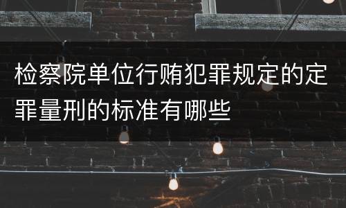 检察院单位行贿犯罪规定的定罪量刑的标准有哪些