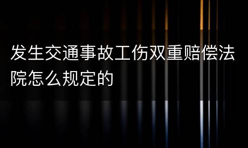 发生交通事故工伤双重赔偿法院怎么规定的