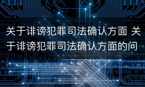 关于诽谤犯罪司法确认方面 关于诽谤犯罪司法确认方面的问题