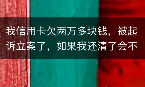 我信用卡欠两万多块钱，被起诉立案了，如果我还清了会不会坐牢