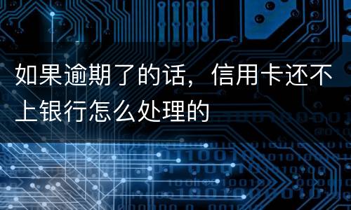 如果逾期了的话，信用卡还不上银行怎么处理的