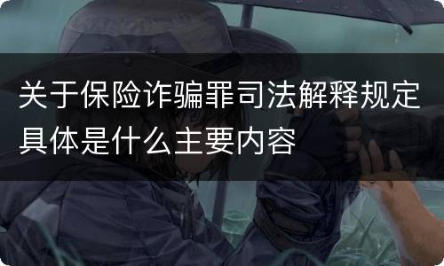 关于保险诈骗罪司法解释规定具体是什么主要内容