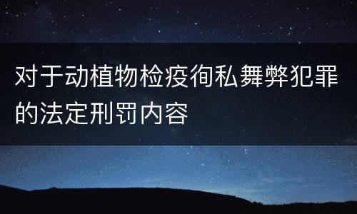 对于动植物检疫徇私舞弊犯罪的法定刑罚内容