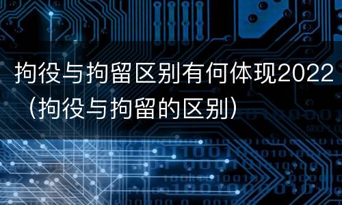 拘役与拘留区别有何体现2022（拘役与拘留的区别）