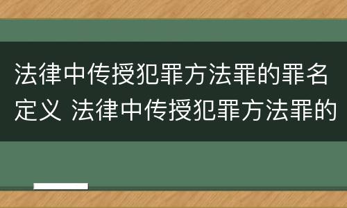 法律中传授犯罪方法罪的罪名定义 法律中传授犯罪方法罪的罪名定义是