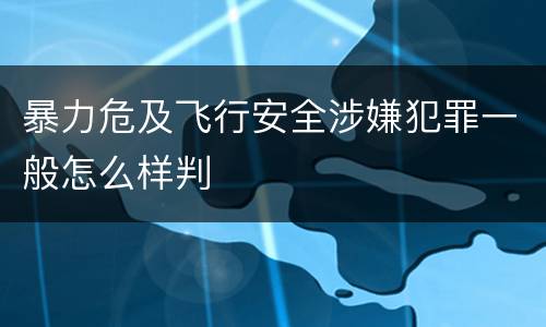暴力危及飞行安全涉嫌犯罪一般怎么样判