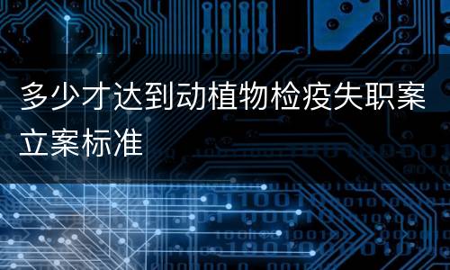 多少才达到动植物检疫失职案立案标准