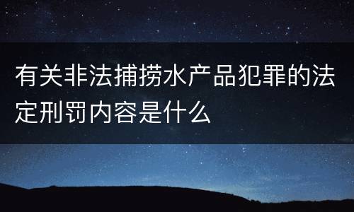有关非法捕捞水产品犯罪的法定刑罚内容是什么