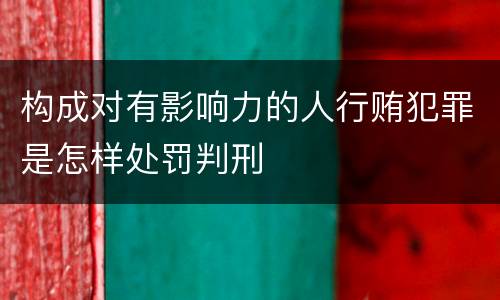构成对有影响力的人行贿犯罪是怎样处罚判刑
