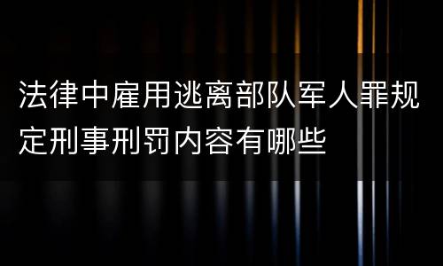 法律中雇用逃离部队军人罪规定刑事刑罚内容有哪些