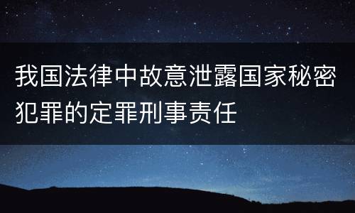 我国法律中故意泄露国家秘密犯罪的定罪刑事责任