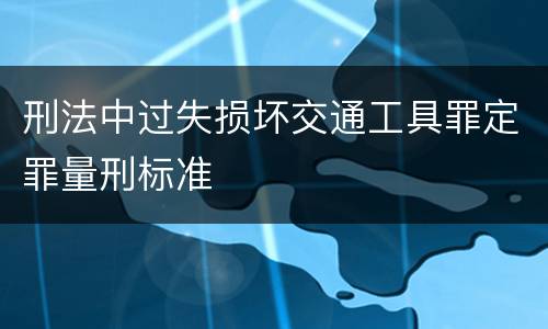 刑法中过失损坏交通工具罪定罪量刑标准