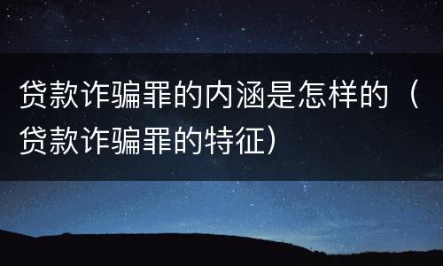 贷款诈骗罪的内涵是怎样的（贷款诈骗罪的特征）