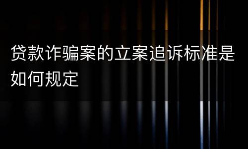 贷款诈骗案的立案追诉标准是如何规定