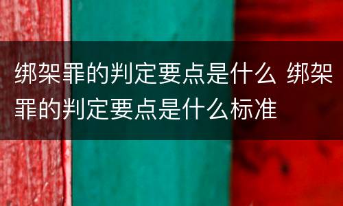 绑架罪的判定要点是什么 绑架罪的判定要点是什么标准