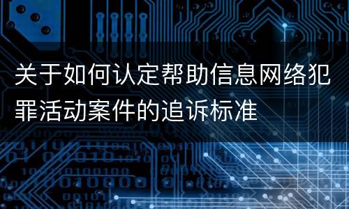 关于如何认定帮助信息网络犯罪活动案件的追诉标准