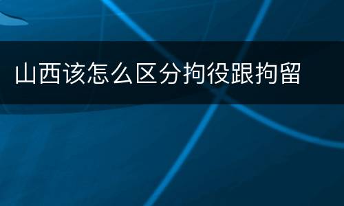 山西该怎么区分拘役跟拘留