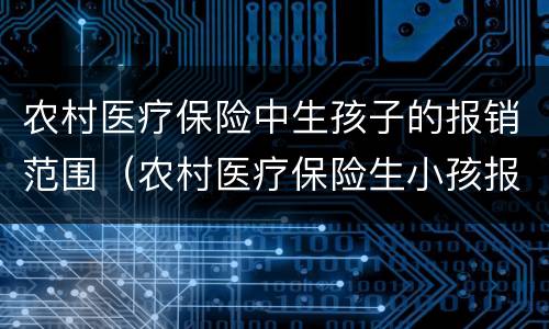 农村医疗保险中生孩子的报销范围（农村医疗保险生小孩报销范围）