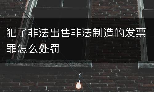 犯了非法出售非法制造的发票罪怎么处罚