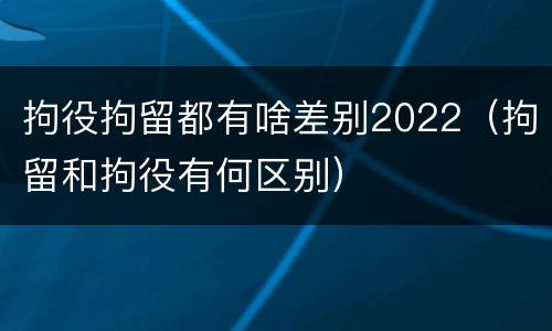 拘役拘留都有啥差别2022（拘留和拘役有何区别）