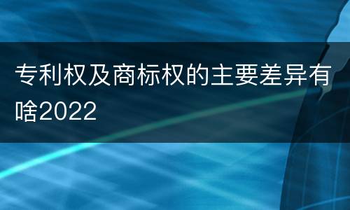 专利权及商标权的主要差异有啥2022