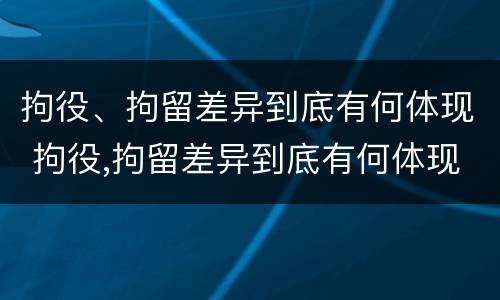 拘役、拘留差异到底有何体现 拘役,拘留差异到底有何体现呢