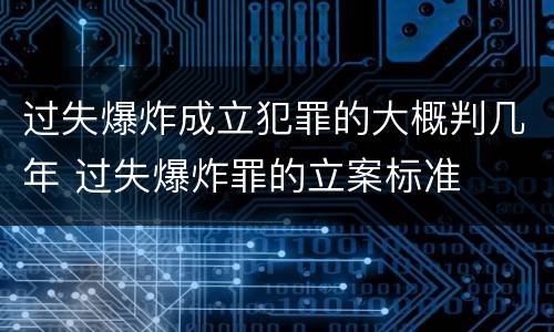 过失爆炸成立犯罪的大概判几年 过失爆炸罪的立案标准