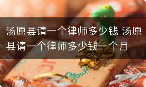汤原县请一个律师多少钱 汤原县请一个律师多少钱一个月