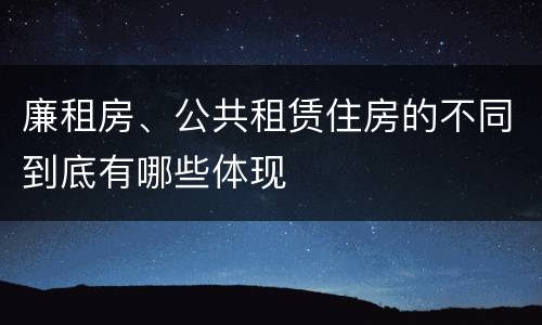 廉租房、公共租赁住房的不同到底有哪些体现