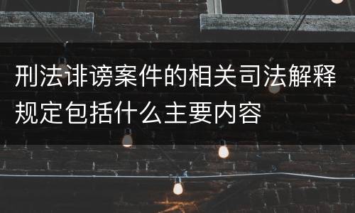 刑法诽谤案件的相关司法解释规定包括什么主要内容