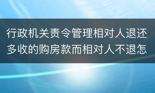行政机关责令管理相对人退还多收的购房款而相对人不退怎么办