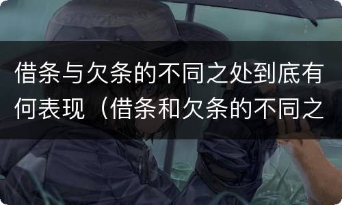 借条与欠条的不同之处到底有何表现（借条和欠条的不同之处有哪些）