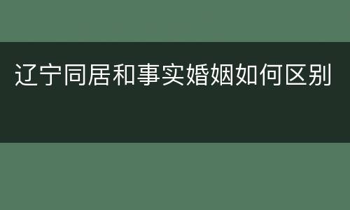 辽宁同居和事实婚姻如何区别