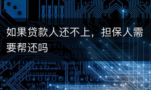 如果贷款人还不上，担保人需要帮还吗