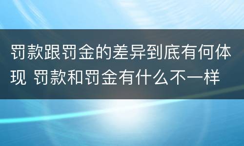 罚款跟罚金的差异到底有何体现 罚款和罚金有什么不一样