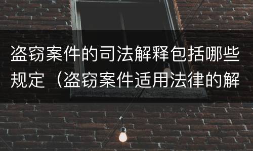 盗窃案件的司法解释包括哪些规定（盗窃案件适用法律的解释）