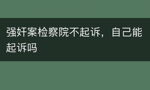 强奸案检察院不起诉，自己能起诉吗