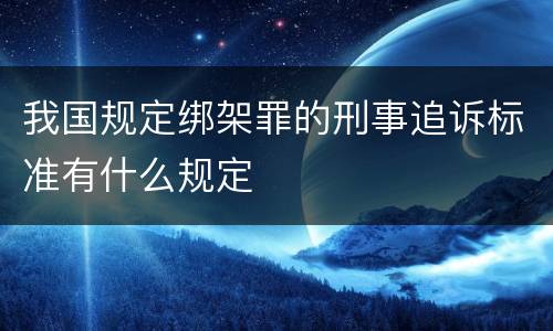 我国规定绑架罪的刑事追诉标准有什么规定