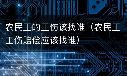 农民工的工伤该找谁（农民工工伤赔偿应该找谁）