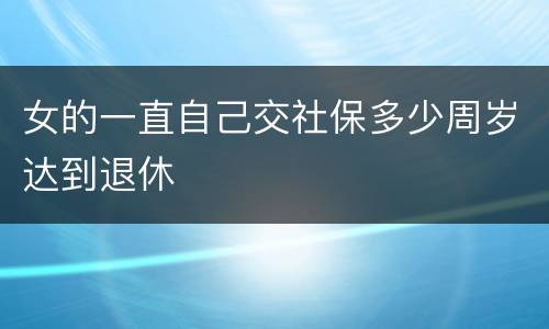 女的一直自己交社保多少周岁达到退休