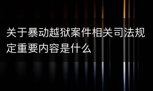 关于暴动越狱案件相关司法规定重要内容是什么