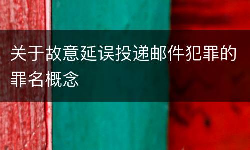 关于故意延误投递邮件犯罪的罪名概念