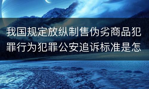 我国规定放纵制售伪劣商品犯罪行为犯罪公安追诉标准是怎样的